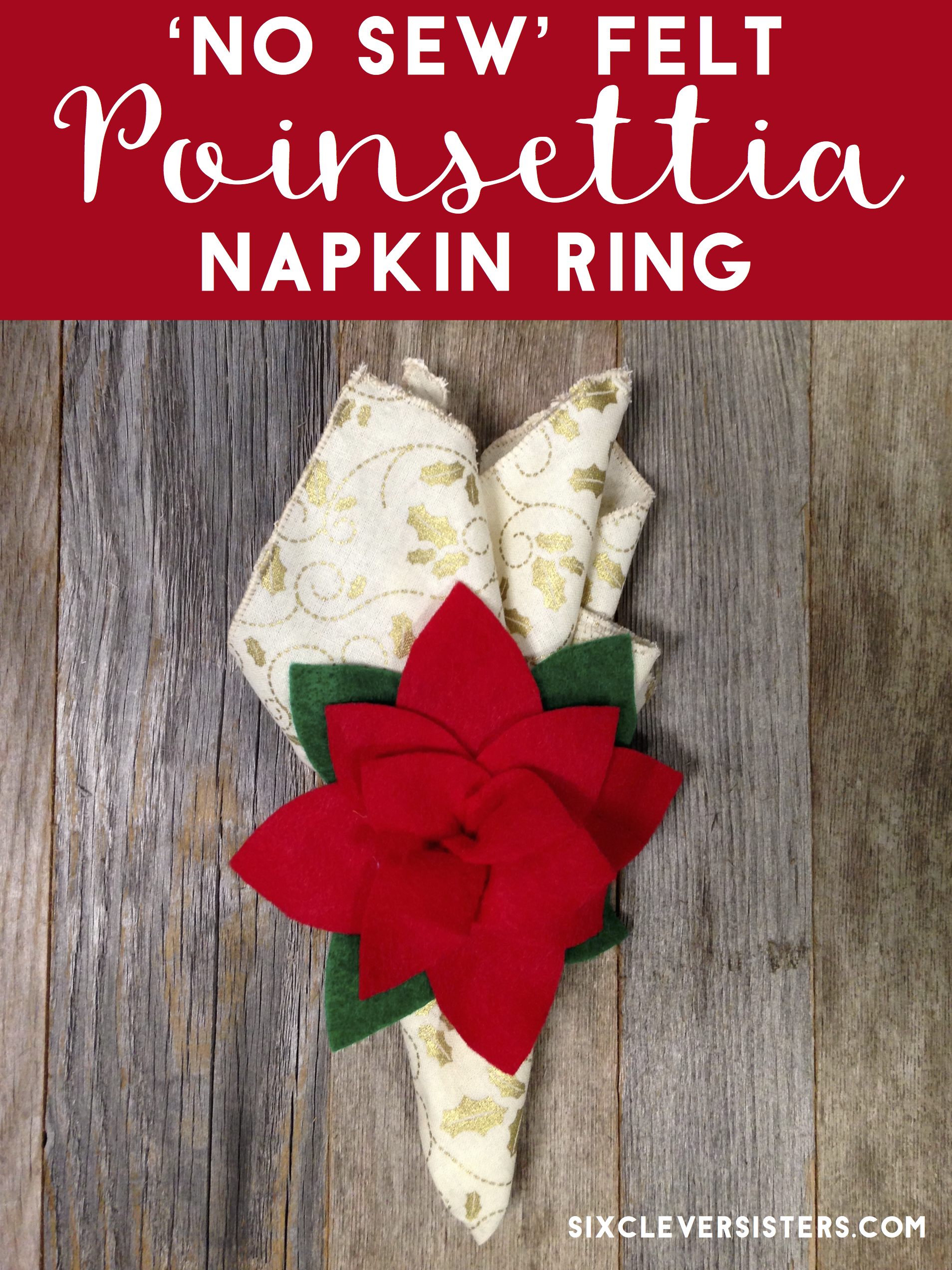 No Sew Project | Christmas | Christmas Decorations | Christmas Decor DIY | Christmas Crafts | Christmas Place Settings | Christmas Planning | Poinsettia | Poinsettia Napkin Rings | Christmas Crafts DIY | Looking for an easy no sew Christmas craft? You'll love how easy these are to make. All you need is some felt and our free pattern and you'll have these poinsettia napkin rings made in no time! Six Clever Sisters has the tutorial.